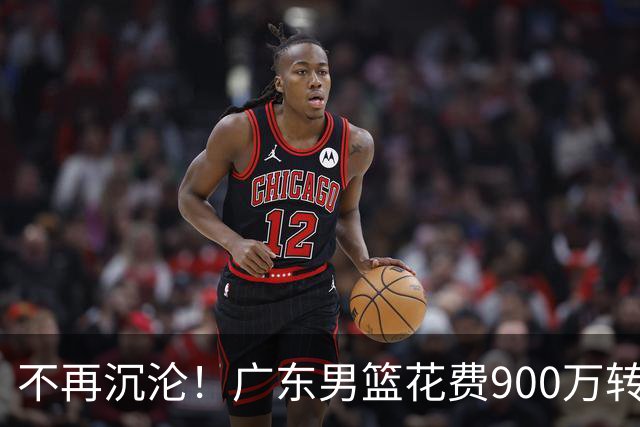 不再沉沦！广东男篮花费900万转会费签下昔日状元内线，杜锋誓言不再摆烂